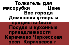 Толкатель для мясорубки zelmer › Цена ­ 400 - Все города Домашняя утварь и предметы быта » Посуда и кухонные принадлежности   . Карачаево-Черкесская респ.,Карачаевск г.